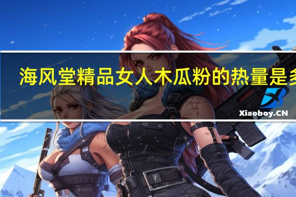 海风堂 精品女人木瓜粉的热量是多少