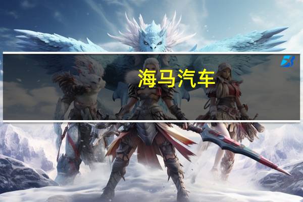 海马汽车：公司氢燃料电池汽车合作、研发及生产相关工作正在按计划正常开展