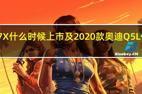 海马7X什么时候上市及2020款奥迪Q5L价格多少钱