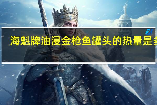 海魁 牌油浸金枪鱼罐头的热量是多少