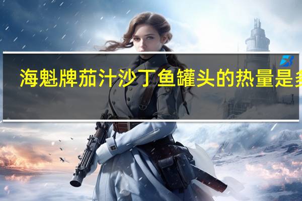 海魁 牌茄汁沙丁鱼罐头的热量是多少