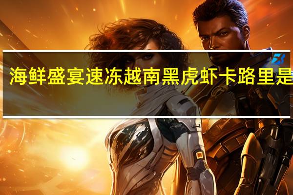 海鲜盛宴 速冻越南黑虎虾卡路里是多少