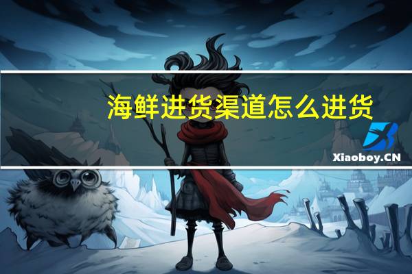 海鲜进货渠道怎么进货（海鲜进货渠道）
