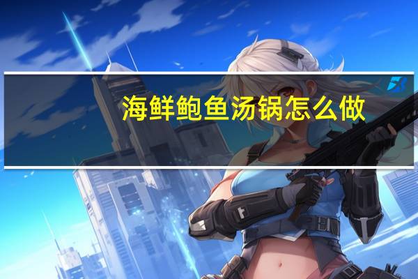 海鲜鲍鱼汤锅怎么做