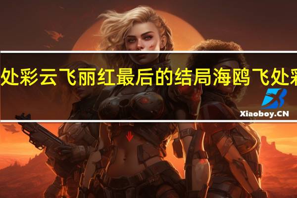 海鸥飞处彩云飞丽红最后的结局 海鸥飞处彩云飞主题曲