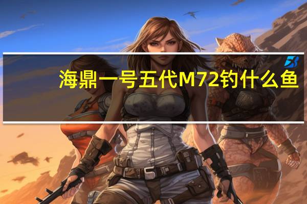 海鼎一号五代M72钓什么鱼
