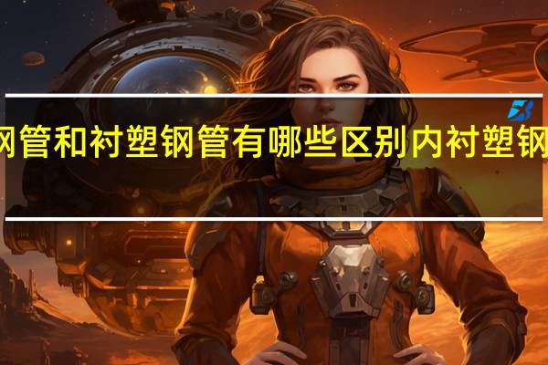 涂塑钢管和衬塑钢管有哪些区别 内衬塑钢管是什么管