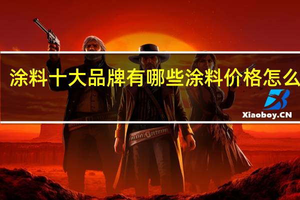涂料十大品牌有哪些涂料价格怎么计算
