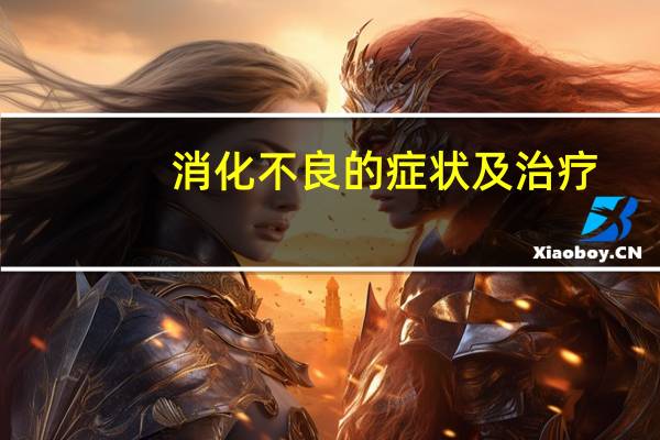 消化不良的症状及治疗（肠胃消化不良怎么办）