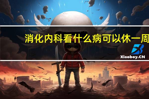 消化内科看什么病可以休一周（消化内科看什么病）