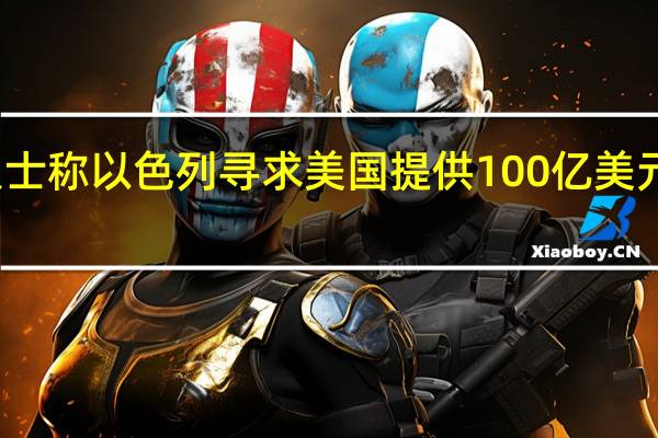 消息人士称以色列寻求美国提供100亿美元的紧急援助