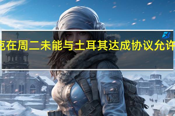 消息人士称伊拉克在周二未能与土耳其达成协议允许立即恢复北部石油出口