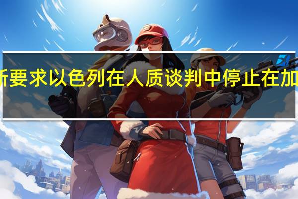 消息人士称哈马斯要求以色列在人质谈判中停止在加沙上空飞行无人侦察机