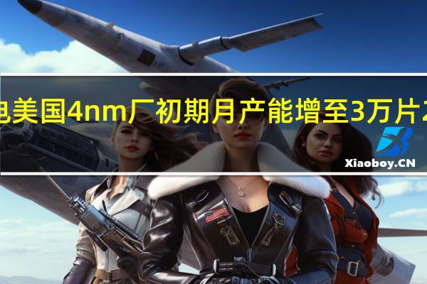 消息称台积电美国4nm厂初期月产能增至3万片 2025年第三季量产