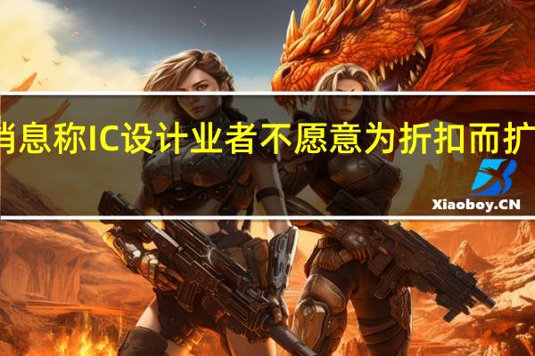 消息称IC设计业者不愿意为折扣而扩大投片