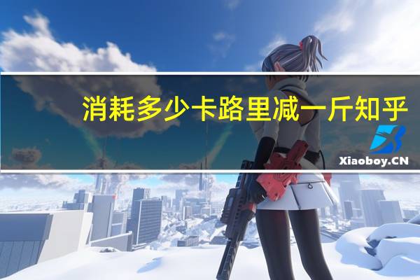 消耗多少卡路里减一斤知乎（消耗多少卡路里减一斤）