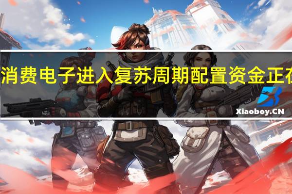 消费电子进入复苏周期配置资金正在进场