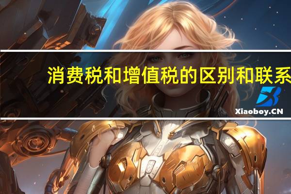 消费税和增值税的区别和联系（关于消费税和增值税的区别）