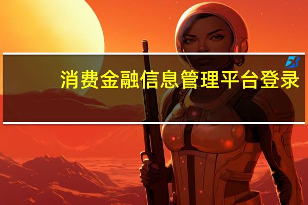 消费金融信息管理平台登录（消费金融信息管理平台）