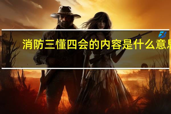 消防三懂四会的内容是什么意思（消防三懂四会）