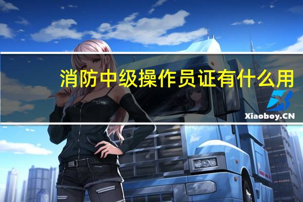 消防中级操作员证有什么用