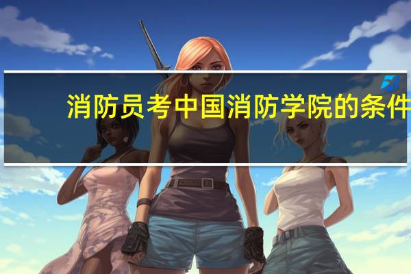 消防员考中国消防学院的条件