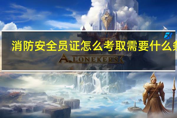 消防安全员证怎么考取需要什么条件