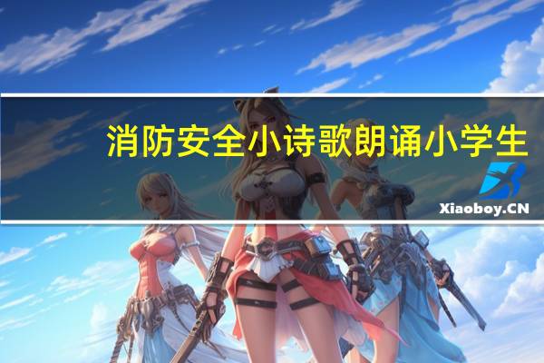 消防安全小诗歌朗诵小学生（消防安全小诗歌）