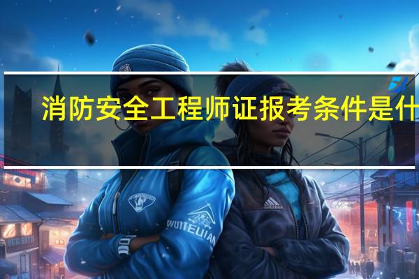 消防安全工程师证报考条件是什么