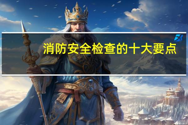 消防安全检查的十大要点