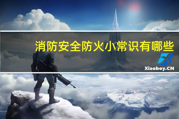 消防安全防火小常识有哪些