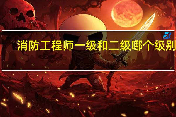 消防工程师一级和二级哪个级别高