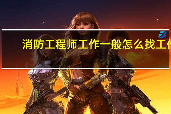 消防工程师工作一般怎么找工作