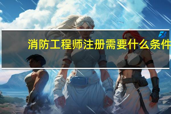 消防工程师注册需要什么条件