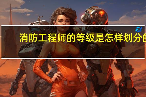 消防工程师的等级是怎样划分的
