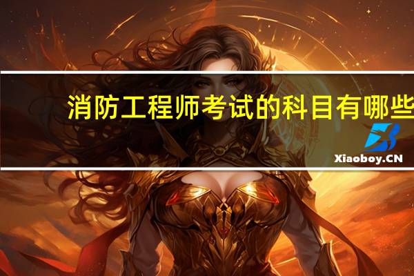 消防工程师考试的科目有哪些