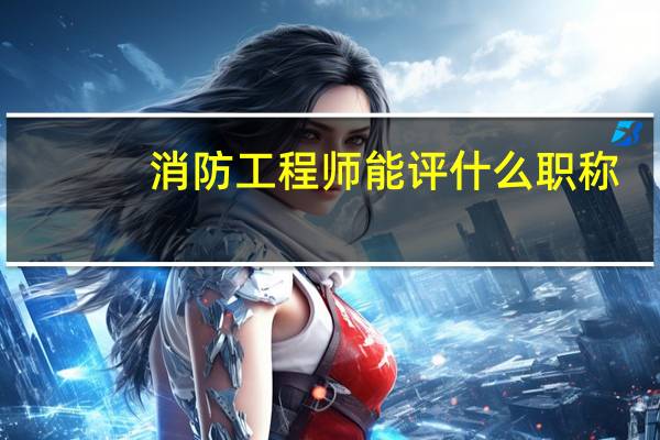 消防工程师能评什么职称