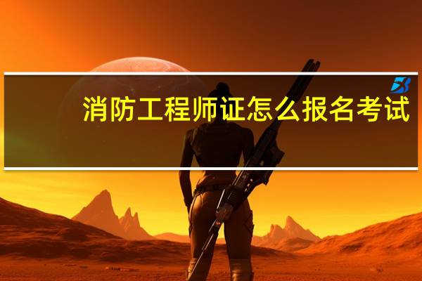 消防工程师证怎么报名考试