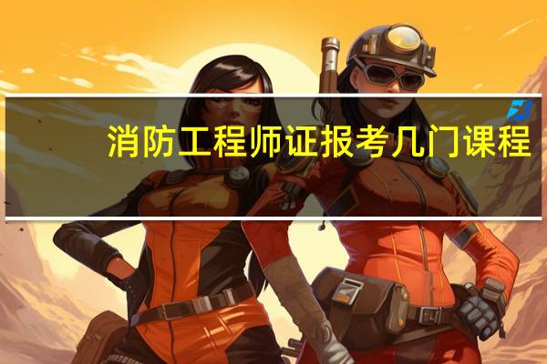 消防工程师证报考几门课程