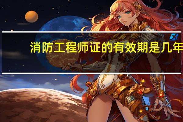 消防工程师证的有效期是几年