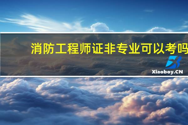 消防工程师证非专业可以考吗
