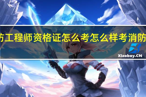 消防工程师资格证怎么考 怎么样考消防工程师证