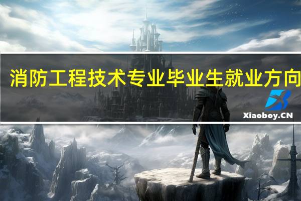 消防工程技术专业毕业生就业方向如何