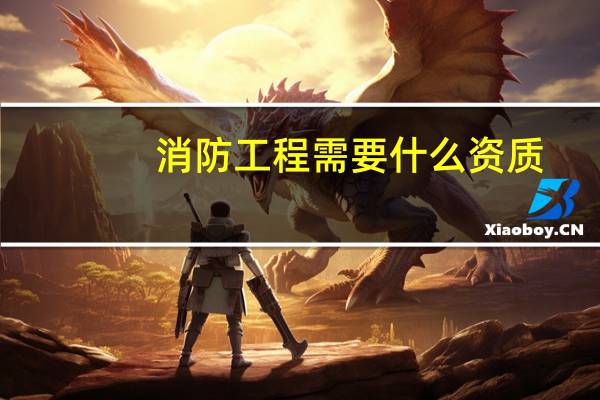 消防工程需要什么资质（建筑消防工程）