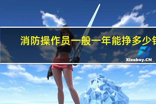 消防操作员一般一年能挣多少钱