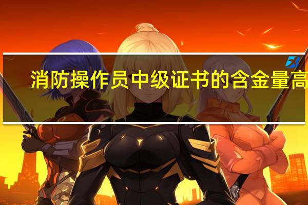 消防操作员中级证书的含金量高吗