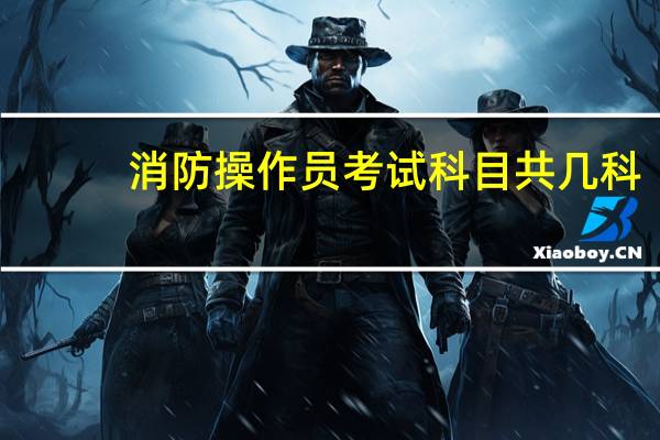 消防操作员考试科目共几科