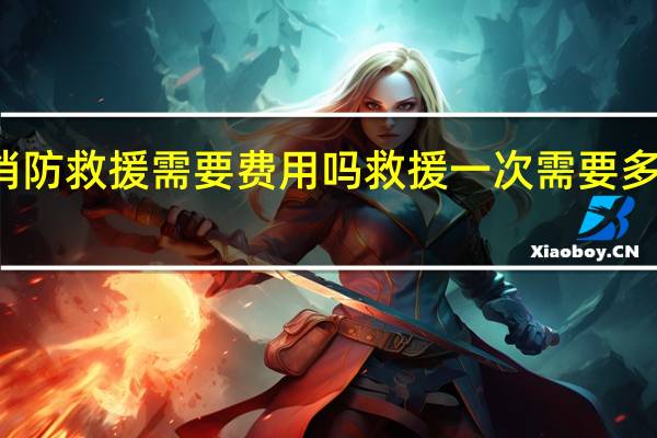 消防救援需要费用吗 救援一次需要多少费用