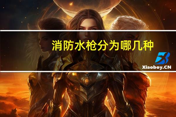 消防水枪分为哪几种