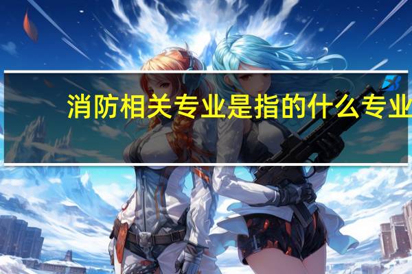 消防相关专业是指的什么专业